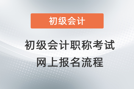 初級(jí)會(huì)計(jì)職稱考試網(wǎng)上報(bào)名流程