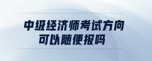 中級經(jīng)濟師考試方向可以隨便報嗎