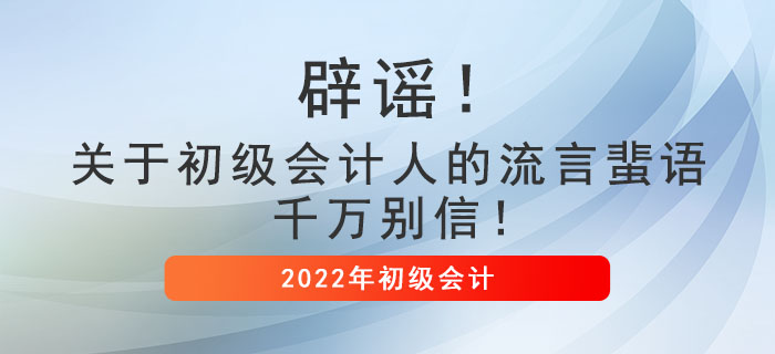 辟謠!關(guān)于初級會計人的流言蜚語,千萬別信! 辟謠!關(guān)于初級會計人的流言蜚語,千萬別信!