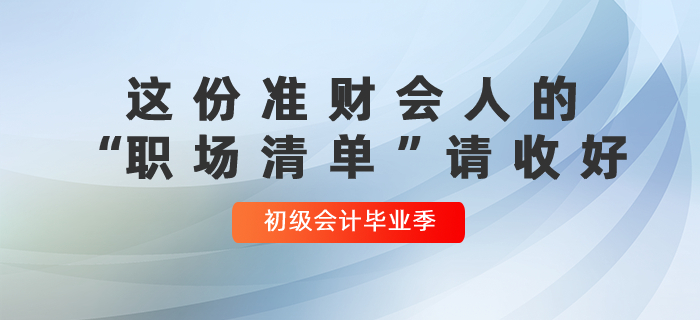 初級(jí)會(huì)計(jì)畢業(yè)季：這份準(zhǔn)財(cái)會(huì)人的“職場(chǎng)清單”請(qǐng)收好