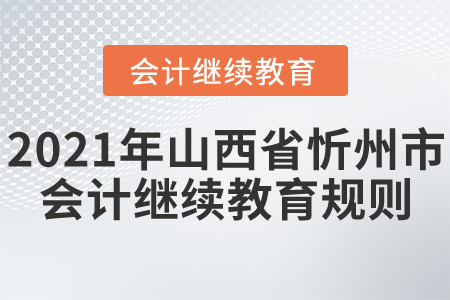 2021年山西省忻州市會(huì)計(jì)繼續(xù)教育規(guī)則！