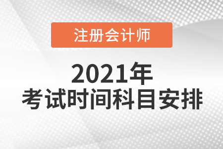 2021注會(huì)考試時(shí)間科目安排表請(qǐng)查收