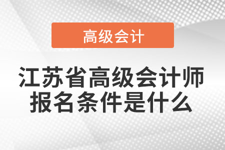 江蘇省高級(jí)會(huì)計(jì)師報(bào)名條件是什么