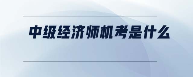 中級經(jīng)濟師機考是什么