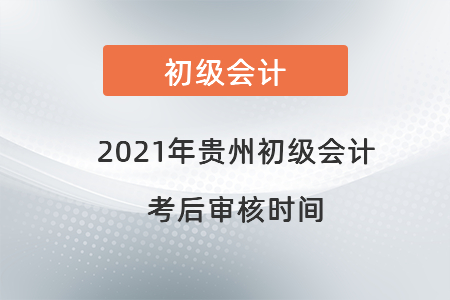 2021年貴州初級(jí)會(huì)計(jì)考后審核時(shí)間