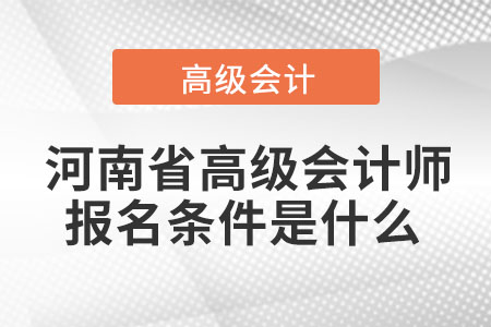  河南省高級會計(jì)師報(bào)名條件是什么