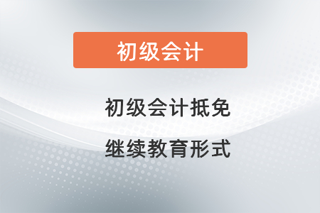 初級會計抵免繼續(xù)教育形式