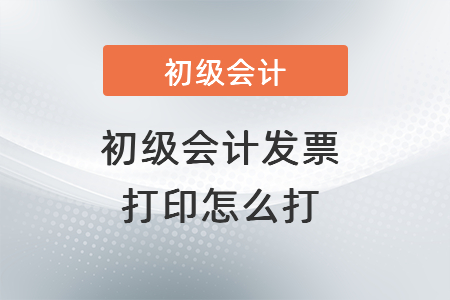 初級會計(jì)發(fā)票打印怎么打？