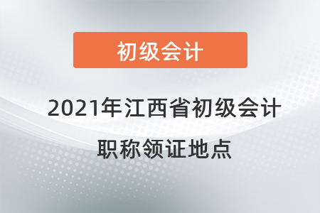 2021年江西省初級(jí)會(huì)計(jì)職稱領(lǐng)證地點(diǎn)