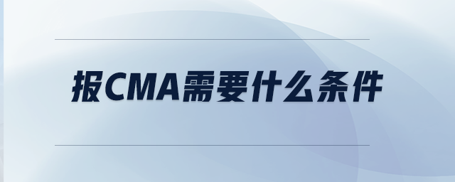 報CMA需要什么條件