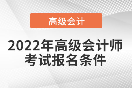 2022年高級(jí)會(huì)計(jì)師考試報(bào)名條件