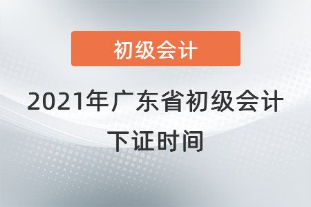 2021年廣東省初級會計下證時間