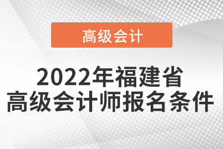 2022年福建省高級(jí)會(huì)計(jì)師報(bào)名條件
