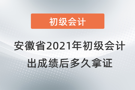 安徽省2021年初級(jí)會(huì)計(jì)出成績(jī)后多久拿證