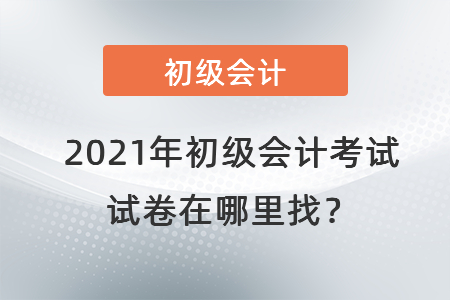 2021年初級(jí)會(huì)計(jì)考試試卷在哪里找？