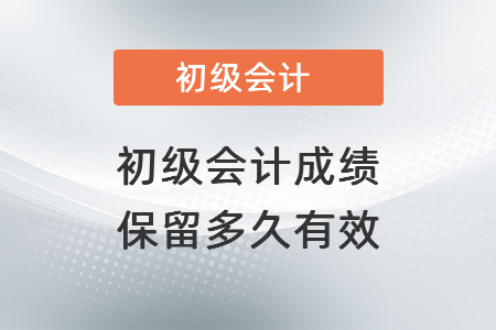 初級(jí)會(huì)計(jì)成績(jī)保留多久有效？