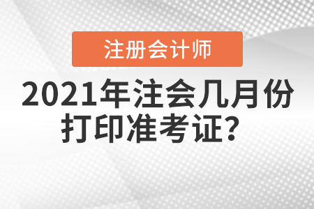 2021年注會(huì)幾月份打印準(zhǔn)考證？