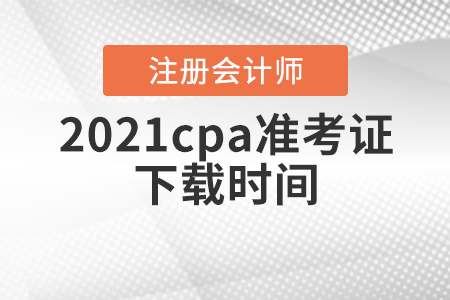 2021cpa準(zhǔn)考證下載時間