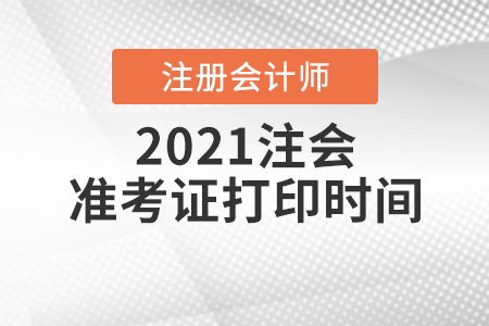 2021注會(huì)準(zhǔn)考證打印時(shí)間