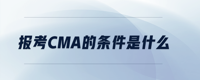 報考CMA的條件是什么