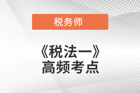 2021年稅務(wù)師《稅法一》高頻考點
