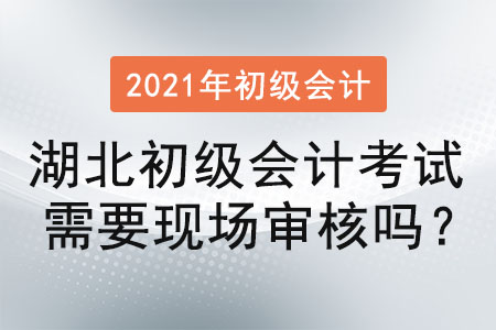 湖北初級(jí)會(huì)計(jì)考試需要現(xiàn)場(chǎng)審核嗎？
