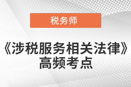 2021年稅務(wù)師《涉稅服務(wù)相關(guān)法律》高頻考點(diǎn)