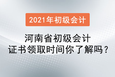 河南省初級(jí)會(huì)計(jì)證書領(lǐng)取時(shí)間你了解嗎？