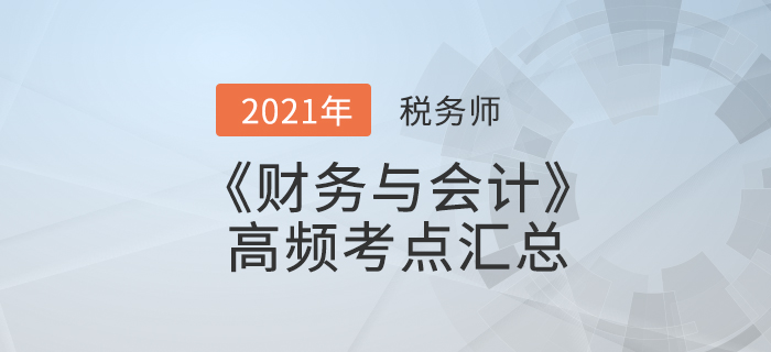 2021年稅務師《財務與會計》高頻考點匯總，夯實基礎！