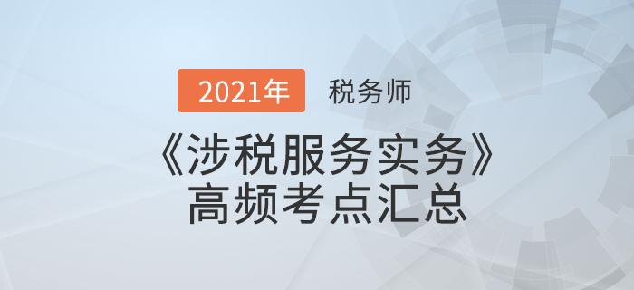 2021年稅務師《涉稅服務實務》高頻考點匯總，備考必看！
