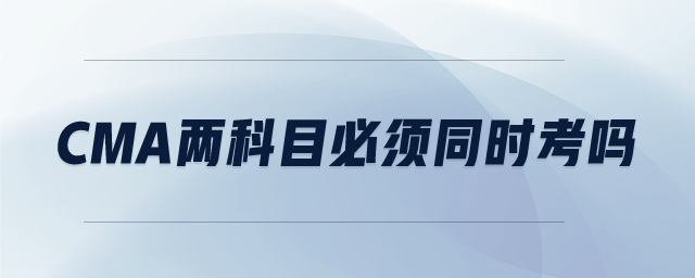 CMA兩科目必須同時(shí)考嗎