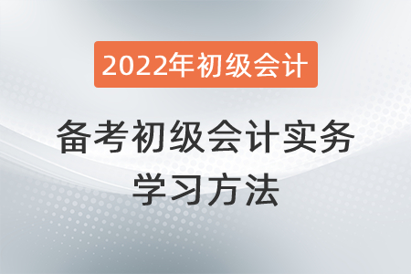 備考2022年初級(jí)會(huì)計(jì)實(shí)務(wù)的學(xué)習(xí)方法