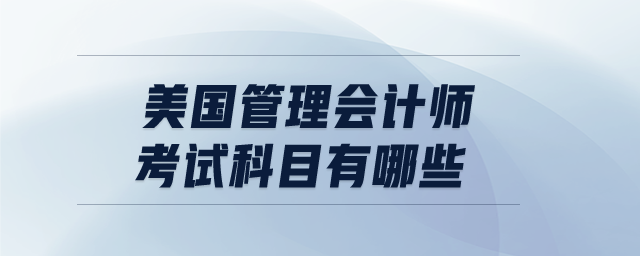 美國管理會計(jì)師考試科目有哪些