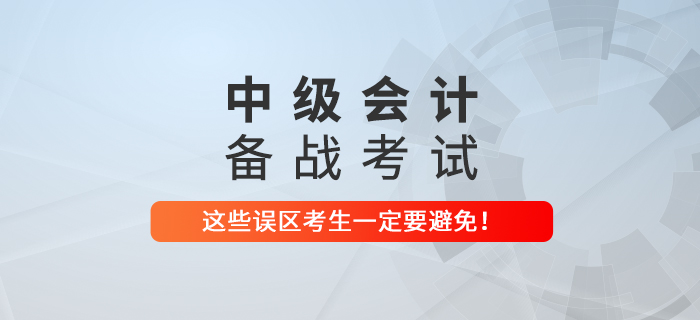備戰(zhàn)中級(jí)會(huì)計(jì)考試，這些誤區(qū)可一定要避免！