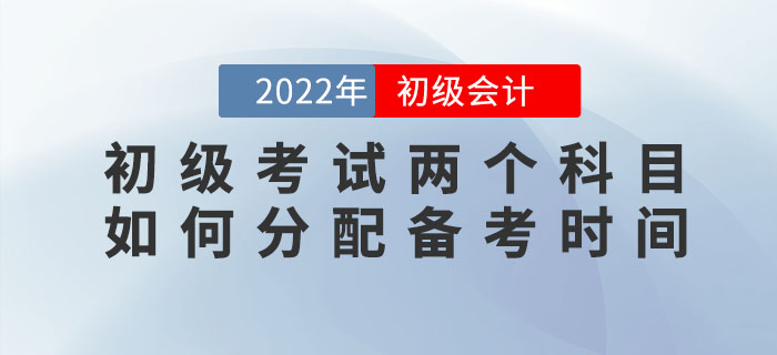 2022年初級(jí)會(huì)計(jì)考試兩個(gè)科目如何分配備考時(shí)間？