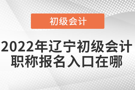 2022年遼寧初級(jí)會(huì)計(jì)職稱報(bào)名入口在哪