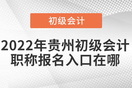 2022年貴州省貴陽初級會計職稱報名入口在哪