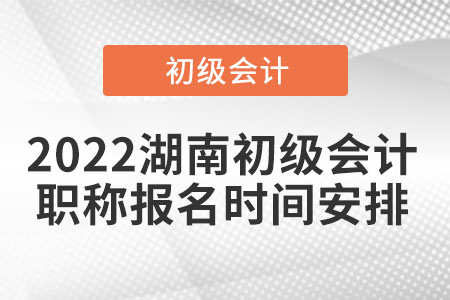 2022湖南初級(jí)會(huì)計(jì)職稱報(bào)名時(shí)間安排