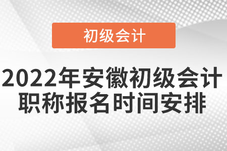 2022年安徽省安慶初級會計職稱報名時間安排