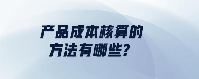 產(chǎn)品成本核算的方法有哪些
