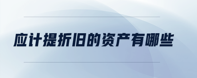應(yīng)計提折舊的資產(chǎn)有哪些