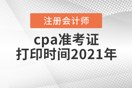 cpa準(zhǔn)考證打印時(shí)間2021年