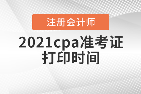 2021cpa準(zhǔn)考證打印時(shí)間