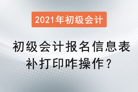 初級(jí)會(huì)計(jì)報(bào)名信息表補(bǔ)打印咋操作？