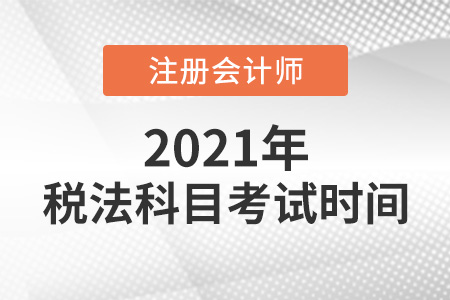 2021年注冊(cè)會(huì)計(jì)師稅法考試時(shí)間