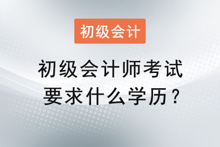 初級會計師考試要求什么學歷？