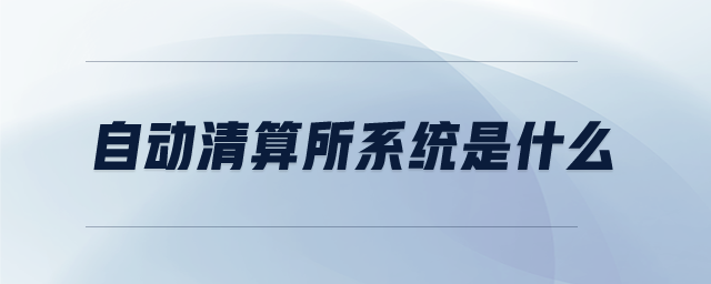 自動(dòng)清算所系統(tǒng)是什么