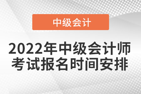 2022年中級(jí)會(huì)計(jì)師考試報(bào)名時(shí)間安排