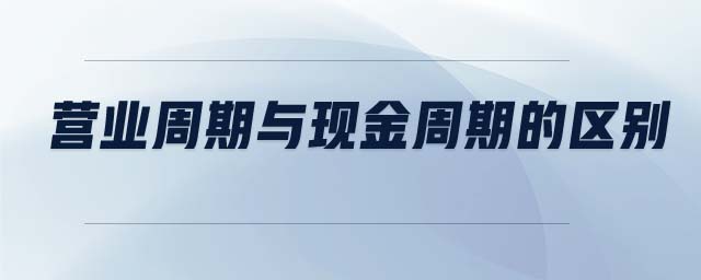 營(yíng)業(yè)周期與現(xiàn)金周期的區(qū)別