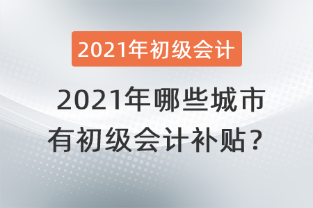 2021年哪些城市有初級(jí)會(huì)計(jì)補(bǔ)貼？